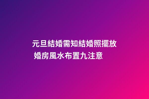 元旦結婚需知結婚照擺放 婚房風水布置九注意